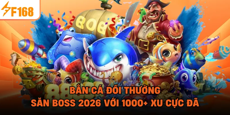 Bắn Cá Đổi Thưởng - Săn Boss 2026 Với 1000+ Xu Cực Đã