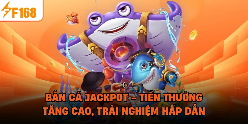 Bắn Cá Jackpot - Tiền Thưởng Tăng Cao, Trải Nghiệm Hấp Dẫn