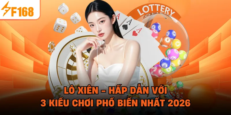Lô Xiên - Hấp Dẫn Với 3 Kiểu Chơi Phổ Biến Nhất 2026
