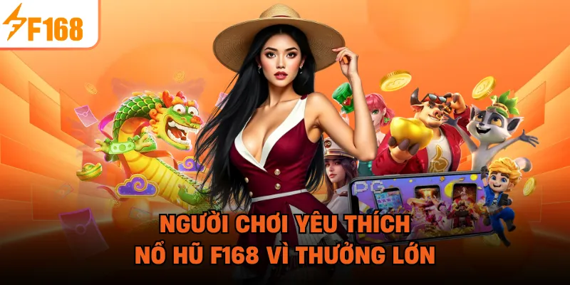 Người chơi yêu thích nổ hũ F168 vì thưởng lớn