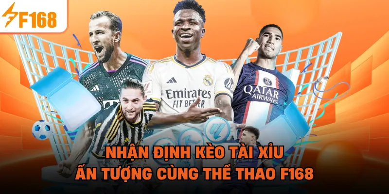 Nhận định kèo tài xỉu ấn tượng cùng thể thao F168