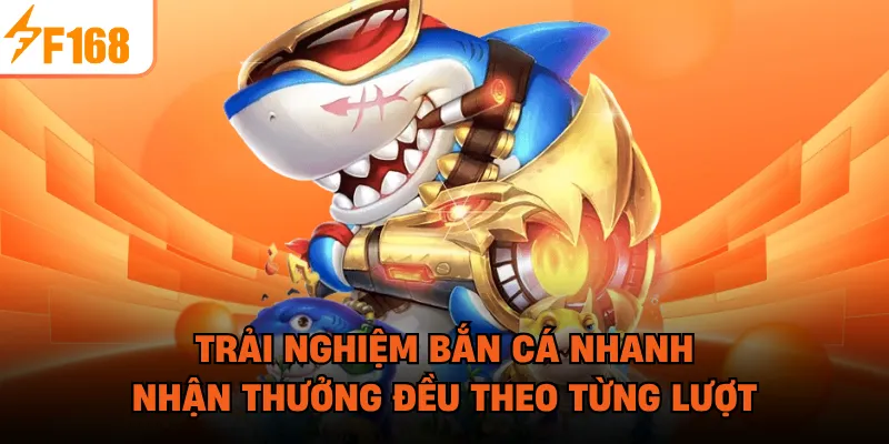 Trải nghiệm bắn cá nhanh, nhận thưởng đều theo từng lượt