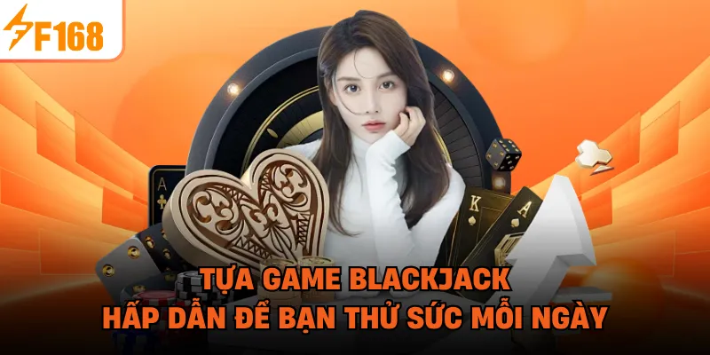 Tựa game Blackjack hấp dẫn để bạn thử sức mỗi ngày